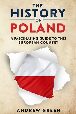 The History of Poland: A Fascinating Guide to this European Country by Green, Andrew