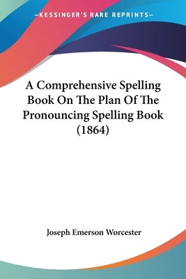 A Comprehensive Spelling Book On The Plan Of The Pronouncing Spelling Book (1864) by Worcester, Joseph Emerson