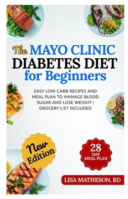 The Mayo Clinic Diabetes Diet for Beginners: Easy Low-Carb Recipes and Meal Plan to Manage Blood Sugar and Lose Weight Grocery List Included by Matheson Rd, Lisa