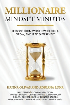 Millionaire Mindset Minutes: Lessons from Women Who Think, Grow, and Lead Differently by Olivas, Hanna
