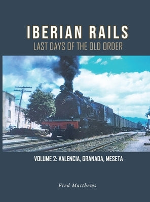 Iberian Rails: Last Days of the Old Order Vol. 2 by Fred Matthews