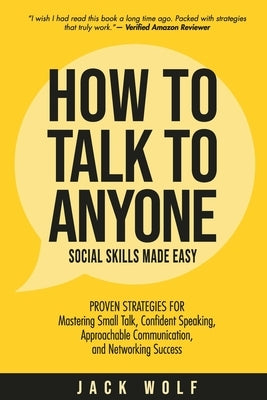 How to Talk to Anyone - Social Skills Made Easy: Proven Strategies for Mastering Small Talk, Confident Speaking, Approachable Communication, and Netwo by Wolf, Jack