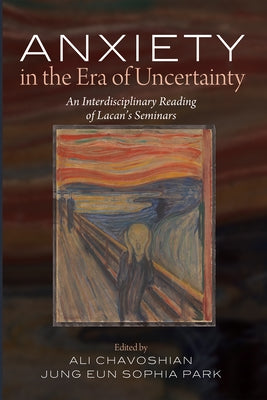 Anxiety in the Era of Uncertainty: An Interdisciplinary Reading of Lacan's Seminars by Chavoshian, Ali