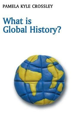 What Is Global History? by Crossley, Pamela Kyle