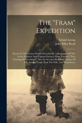 The "fram" Expedition: Nansen In The Frozen World. Preceded By A Biography Of The Great Explorer And Copious Extracts From Nansen's "first Cr by Astrup, Eivind