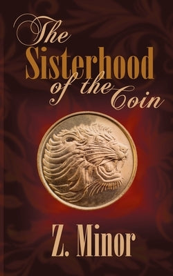 The Sisterhood of the Coin by Minor, Z.