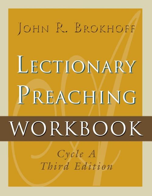 Lectionary Preaching Workbook, Cycle A, Third Edition by Brokhoff, John R.