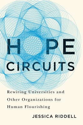 Hope Circuits: Rewiring Universities and Other Organizations for Human Flourishing by Riddell, Jessica