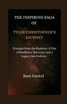 The Inspiring Saga of Tyler Christopher's Journey: Triumph from the Shadows-A Tale of Resilience, Advocacy and a Legacy That Endures by Gastel, Sam