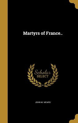 Martyrs of France.. by Mears, John W.