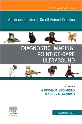 Diagnostic Imaging: Point-Of-Care Ultrasound, an Issue of Veterinary Clinics of North America: Small Animal Practice: Volume 51-6 by Lisciandro, Gregory R.