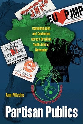 Partisan Publics: Communication and Contention Across Brazilian Youth Activist Networks by Mische, Ann