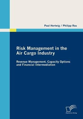 Risk Management in the Air Cargo Industry: Revenue Management, Capacity Options and Financial Intermediation by Hertwig, Paul