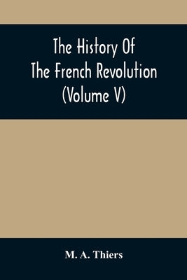 The History Of The French Revolution (Volume V) by A. Thiers, M.