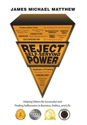 Reject Self-Serving Power: Helping Others Be Successful and Finding Selflessness in Business, Politics, and Life by Matthew, James Michael