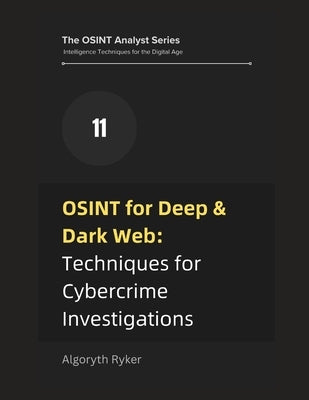 OSINT for Deep & Dark Web: Techniques for Cybercrime Investigations by Ryker, Algoryth