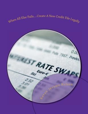 When All Else Fails....Create A New Credit File by Nelson, Kevyn Jerome