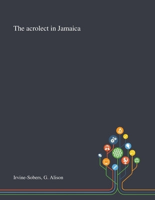 The Acrolect in Jamaica by Irvine-Sobers, G. Alison