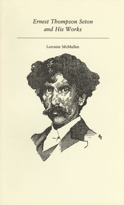 Ernest Thompson Seton and His Works by McMullen, Lorraine