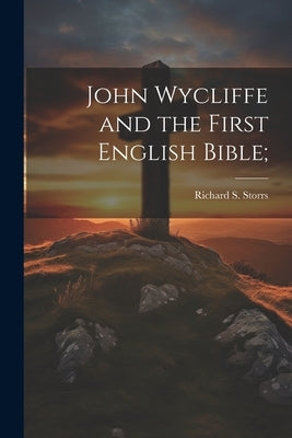 John Wycliffe and the First English Bible; by Storrs, Richard S. (Richard Salter)
