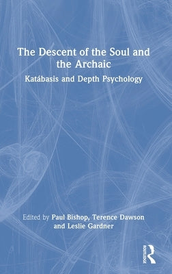 The Descent of the Soul and the Archaic: Katábasis and Depth Psychology by Bishop, Paul