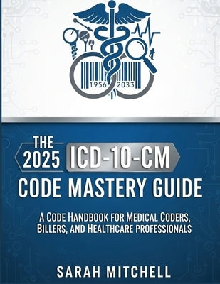 The 2025 ICD-10-CM Code Mastery Guide: A Code Handbook for Medical Coders, Billers, and Healthcare Professionals by Mitchell, Sarah