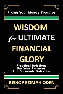 WISDOM for ULTIMATE FINANCIAL GLORY by Oden, Bishop Ezimah