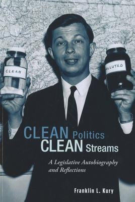 Clean Politics, Clean Streams: A Legislative Autobiography and Reflections by Kury, Franklin L.