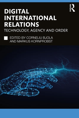 Digital International Relations: Technology, Agency and Order by Bjola, Corneliu