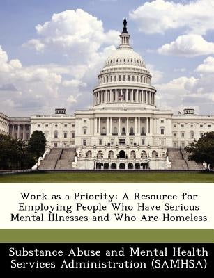 Work as a Priority: A Resource for Employing People Who Have Serious Mental Illnesses and Who Are Homeless by Substance Abuse and Mental Health Servic