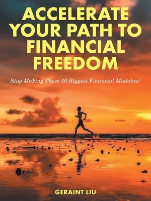 Accelerate Your Path to Financial Freedom: Stop Making These 10 Biggest Financial Mistakes! by Liu, Geraint