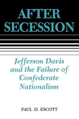 After Secession: Jefferson Davis and the Failure of Confederate Nationalism by Escott, Paul D.
