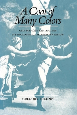A Coat of Many Colors: Osip Mandelstam and His Mythologies of Self-Presentation by Freidin, Gregory