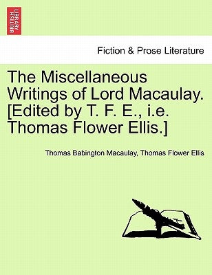 The Miscellaneous Writings of Lord Macaulay. [Edited by T. F. E., i.e. Thomas Flower Ellis.] by Macaulay, Thomas Babington
