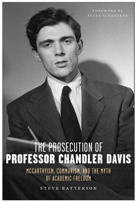 The Prosecution of Professor Chandler Davis: McCarthyism, Communism, and the Myth of Academic Freedom by Batterson, Steve