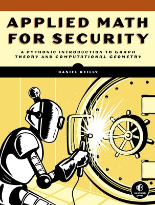 Applied Math for Security: A Pythonic Introduction to Graph Theory and Computational Geometry by Reilly, Daniel