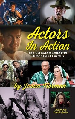 Actors in Action: How Our Favorite Action Stars Became Their Characters (hardback) by Norman, Jason