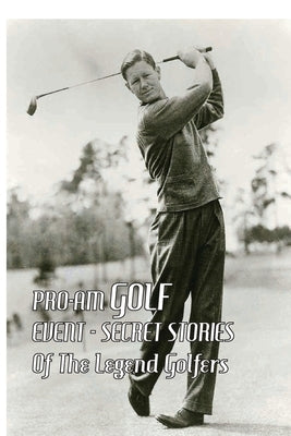 Pro-Am Golf Event: Secret Stories Of The Legend Golfers: Pro Athlete Golfers by Blakeman, Scotty