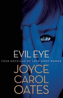 Evil Eye: Four Novellas of Love Gone Wrong by Oates, Joyce Carol