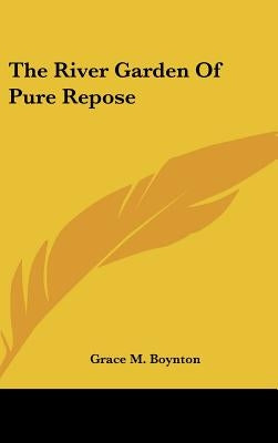 The River Garden Of Pure Repose by Boynton, Grace M.