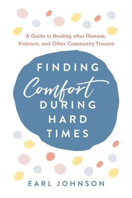 Finding Comfort During Hard Times: A Guide to Healing after Disaster, Violence, and Other Community Trauma by Johnson, Earl