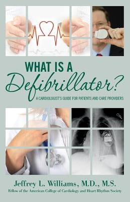 What is a Defibrillator?: A Cardiologist's Guide for Patients and Care Providers by Williams, Jeffrey L.