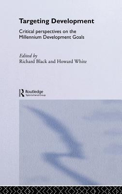 Targeting Development: Critical Perspectives on the Millennium Development Goals by Black, Richard