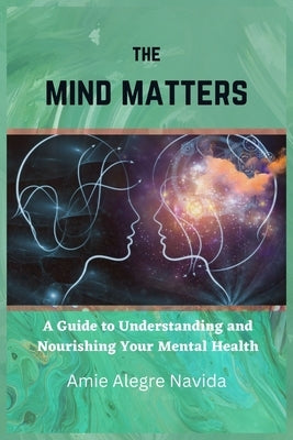 The Mind Matters: A Guide to Understanding and Nourishing Your Mental Health by Navida, Amie