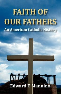 Faith of Our Fathers: An American Catholic History by Mannino, Edward F.