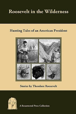 Roosevelt in the Wilderness: Hunting Tales of an American President by Roosevelt, Theodore
