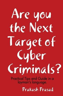 Are you the Next Target of Cyber Criminals?: Practical Tips and Guide in a layman's language: Cyber Security Demystified for non-techie, students, org by Prasad, Prakash