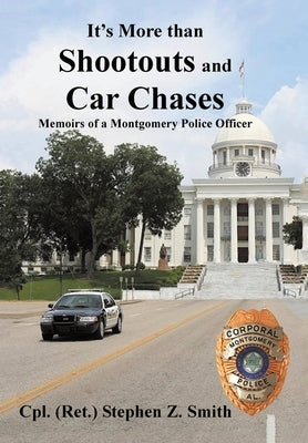 It's More Than Shootouts and Car Chases: Memoirs of a Montgomery Police Officer by Smith, Cpl (Ret )Stephen Z.