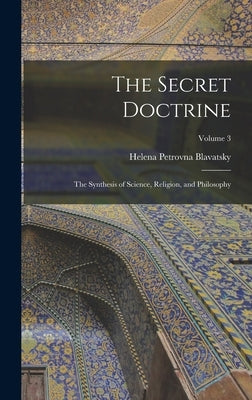 The Secret Doctrine: The Synthesis of Science, Religion, and Philosophy; Volume 3 by Blavatsky, Helena Petrovna