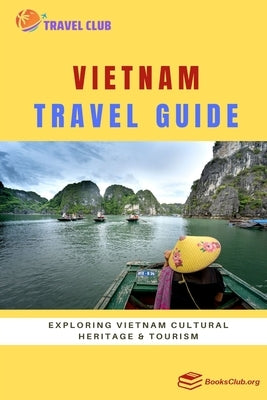 Vietnam Travel Guide: Exploring Vietnam Cultural Heritage and Tourism by Club, Travel